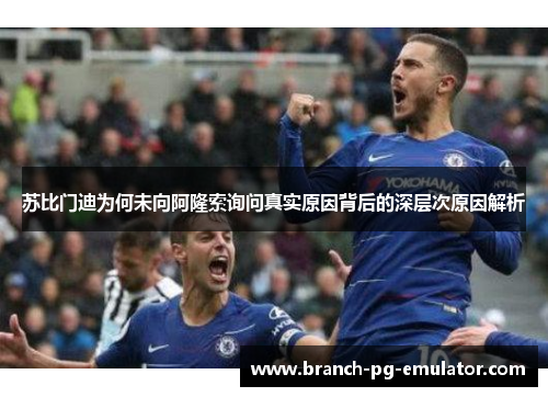 苏比门迪为何未向阿隆索询问真实原因背后的深层次原因解析