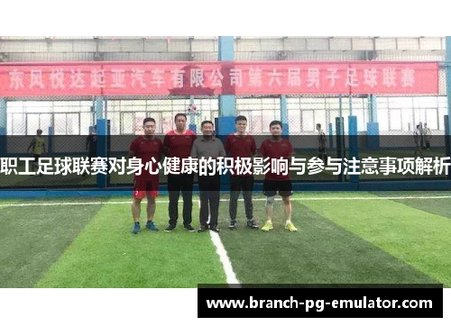 职工足球联赛对身心健康的积极影响与参与注意事项解析