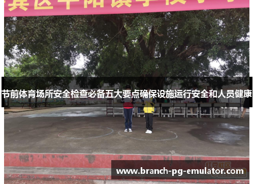 节前体育场所安全检查必备五大要点确保设施运行安全和人员健康