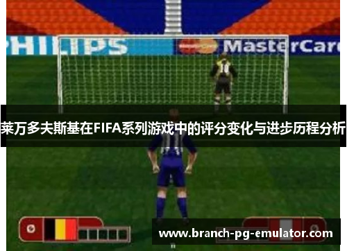莱万多夫斯基在FIFA系列游戏中的评分变化与进步历程分析 莱万多夫斯基在FIFA系列游戏中的评分变化与进步历程分析