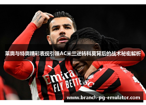 莱奥与特奥精彩表现引领AC米兰逆转科莫背后的战术秘密解析 莱奥与特奥精彩表现引领AC米兰逆转科莫背后的战术秘密解析