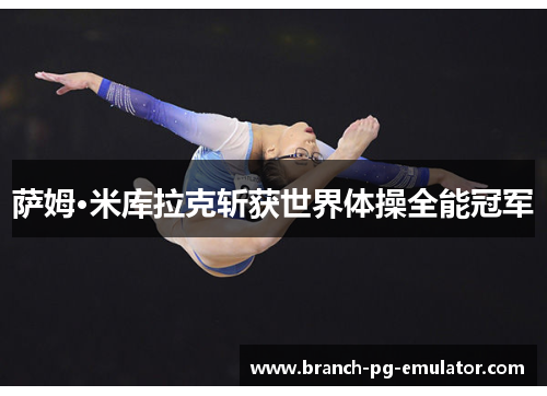 萨姆·米库拉克斩获世界体操全能冠军 萨姆·米库拉克斩获世界体操全能冠军