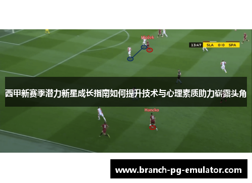 西甲新赛季潜力新星成长指南如何提升技术与心理素质助力崭露头角 西甲新赛季潜力新星成长指南如何提升技术与心理素质助力崭露头角