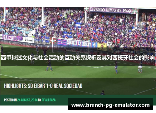 西甲球迷文化与社会活动的互动关系探析及其对西班牙社会的影响 西甲球迷文化与社会活动的互动关系探析及其对西班牙社会的影响