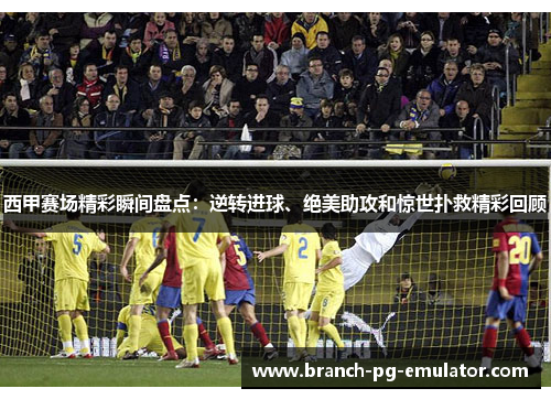 西甲赛场精彩瞬间盘点:逆转进球、绝美助攻和惊世扑救精彩回顾 西甲赛场精彩瞬间盘点:逆转进球、绝美助攻和惊世扑救精彩回顾