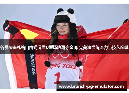 谷爱凌崇礼站自由式滑雪U型场地再夺金牌 完美演绎统治力与技艺巅峰 谷爱凌崇礼站自由式滑雪U型场地再夺金牌 完美演绎统治力与技艺巅峰