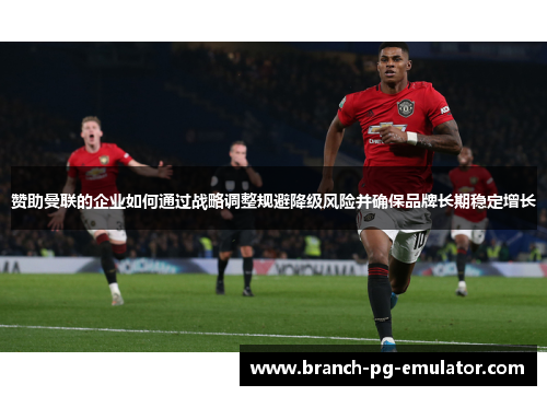 赞助曼联的企业如何通过战略调整规避降级风险并确保品牌长期稳定增长 赞助曼联的企业如何通过战略调整规避降级风险并确保品牌长期稳定增长