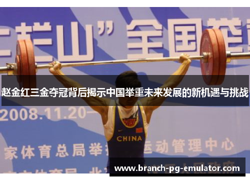 赵金红三金夺冠背后揭示中国举重未来发展的新机遇与挑战 赵金红三金夺冠背后揭示中国举重未来发展的新机遇与挑战