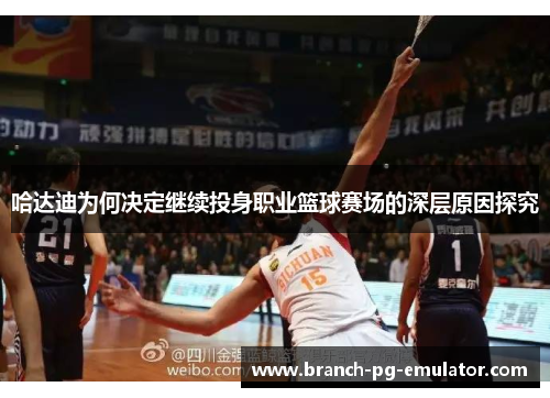 哈达迪为何决定继续投身职业篮球赛场的深层原因探究 哈达迪为何决定继续投身职业篮球赛场的深层原因探究