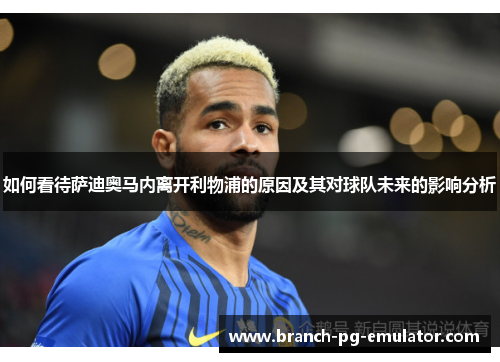 如何看待萨迪奥马内离开利物浦的原因及其对球队未来的影响分析 如何看待萨迪奥马内离开利物浦的原因及其对球队未来的影响分析