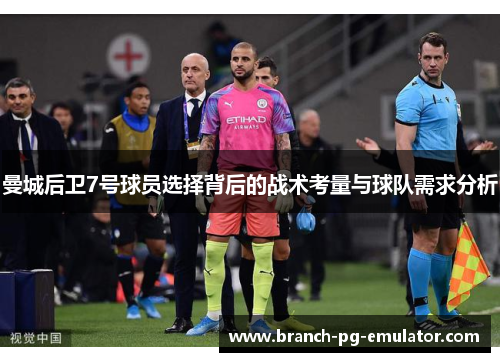 曼城后卫7号球员选择背后的战术考量与球队需求分析