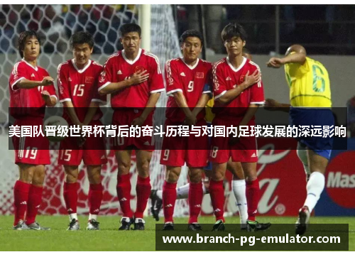 美国队晋级世界杯背后的奋斗历程与对国内足球发展的深远影响 美国队晋级世界杯背后的奋斗历程与对国内足球发展的深远影响