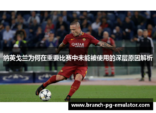纳英戈兰为何在重要比赛中未能被使用的深层原因解析 纳英戈兰为何在重要比赛中未能被使用的深层原因解析