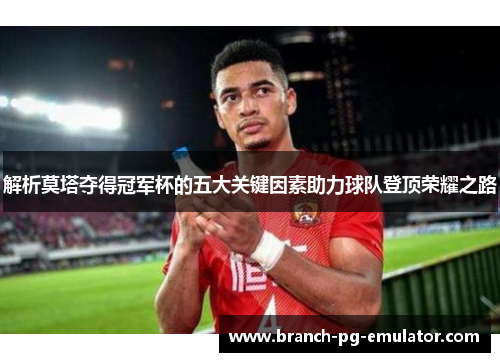 解析莫塔夺得冠军杯的五大关键因素助力球队登顶荣耀之路 解析莫塔夺得冠军杯的五大关键因素助力球队登顶荣耀之路