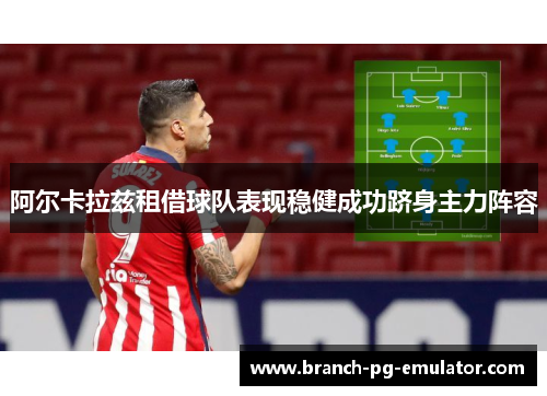 阿尔卡拉兹租借球队表现稳健成功跻身主力阵容 阿尔卡拉兹租借球队表现稳健成功跻身主力阵容