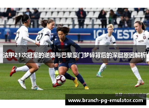 法甲21次冠军的逆袭与巴黎豪门梦碎背后的深层原因解析 法甲21次冠军的逆袭与巴黎豪门梦碎背后的深层原因解析