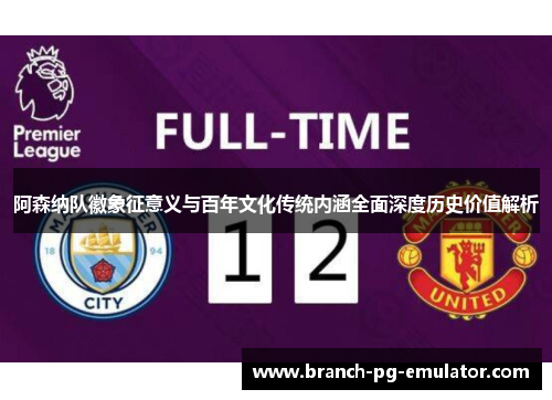 阿森纳队徽象征意义与百年文化传统内涵全面深度历史价值解析