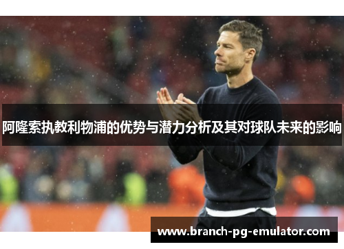 阿隆索执教利物浦的优势与潜力分析及其对球队未来的影响 阿隆索执教利物浦的优势与潜力分析及其对球队未来的影响