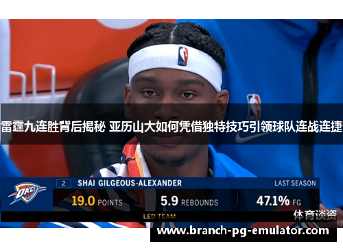 雷霆九连胜背后揭秘 亚历山大如何凭借独特技巧引领球队连战连捷