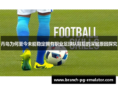 青岛为何至今未能稳定拥有职业足球队背后的深层原因探究