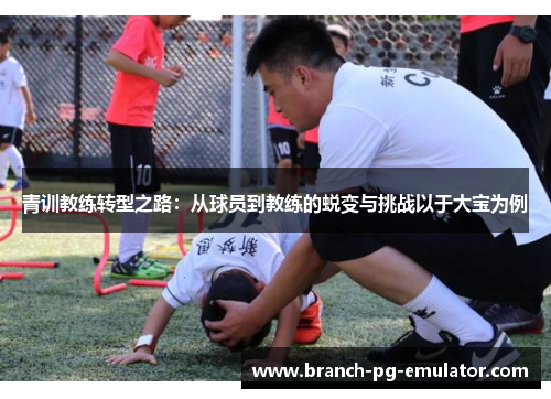 青训教练转型之路：从球员到教练的蜕变与挑战以于大宝为例