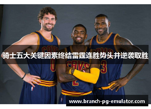 骑士五大关键因素终结雷霆连胜势头并逆袭取胜 骑士五大关键因素终结雷霆连胜势头并逆袭取胜