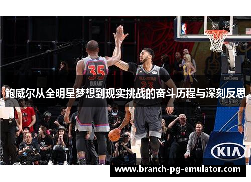 鲍威尔从全明星梦想到现实挑战的奋斗历程与深刻反思