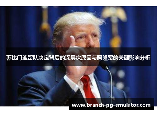 苏比门迪留队决定背后的深层次原因与阿隆索的关键影响分析