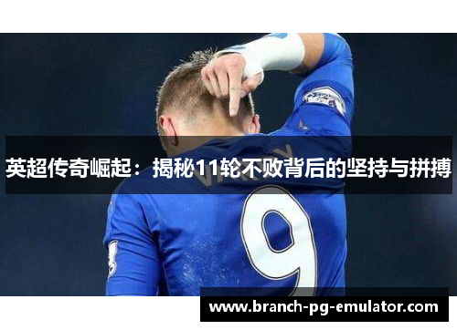 英超传奇崛起：揭秘11轮不败背后的坚持与拼搏