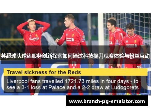 英超球队球迷服务创新探索如何通过科技提升观赛体验与粉丝互动 英超球队球迷服务创新探索如何通过科技提升观赛体验与粉丝互动