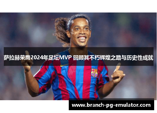 萨拉赫荣膺2024年足坛MVP 回顾其不朽辉煌之路与历史性成就 萨拉赫荣膺2024年足坛MVP 回顾其不朽辉煌之路与历史性成就