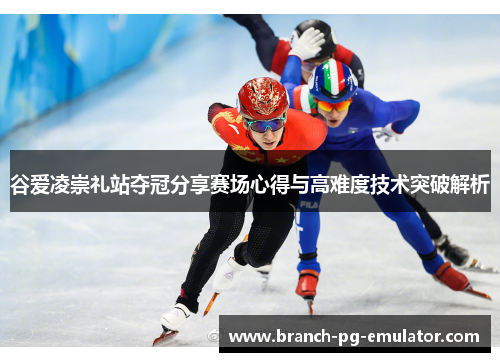 谷爱凌崇礼站夺冠分享赛场心得与高难度技术突破解析 谷爱凌崇礼站夺冠分享赛场心得与高难度技术突破解析
