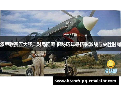 象甲联赛五大经典对局回顾 揭秘历年最精彩激战与决胜时刻