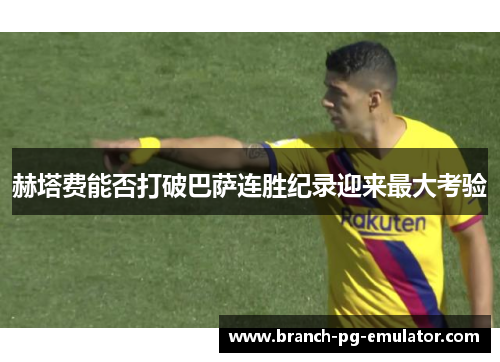 赫塔费能否打破巴萨连胜纪录迎来最大考验