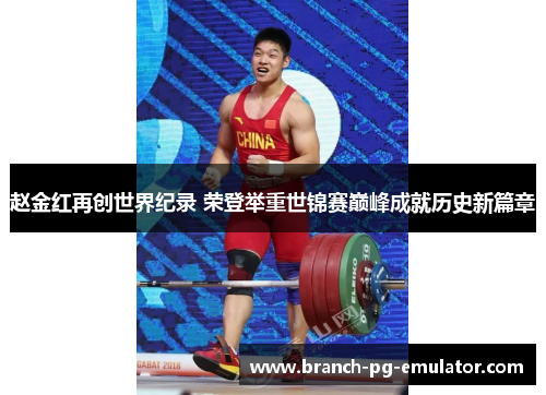 赵金红再创世界纪录 荣登举重世锦赛巅峰成就历史新篇章 赵金红再创世界纪录 荣登举重世锦赛巅峰成就历史新篇章