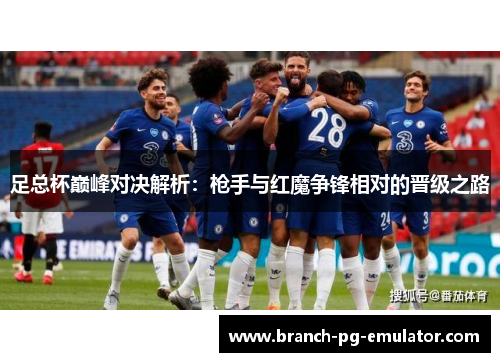足总杯巅峰对决解析:枪手与红魔争锋相对的晋级之路 足总杯巅峰对决解析:枪手与红魔争锋相对的晋级之路