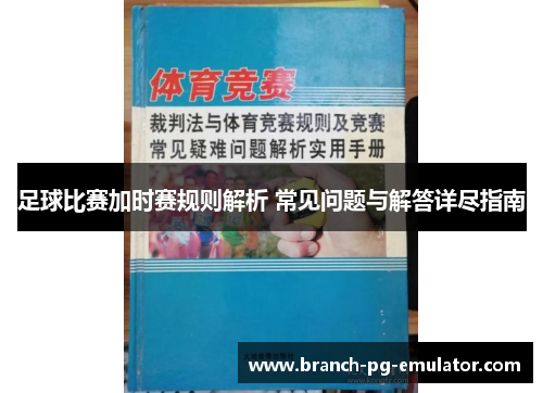 足球比赛加时赛规则解析 常见问题与解答详尽指南