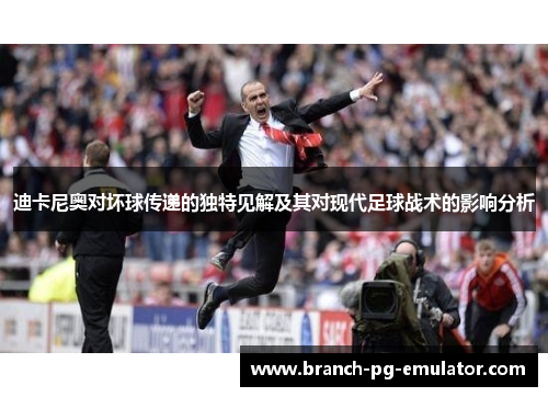 迪卡尼奥对坏球传递的独特见解及其对现代足球战术的影响分析 迪卡尼奥对坏球传递的独特见解及其对现代足球战术的影响分析