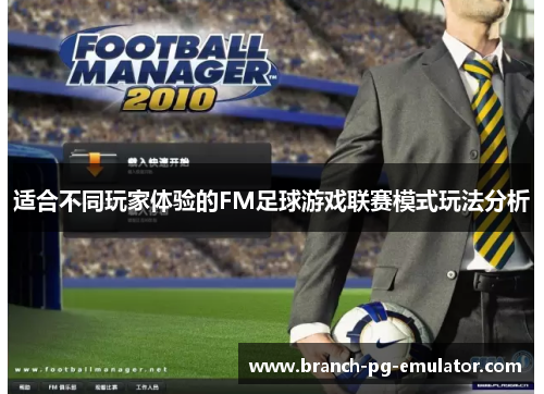 适合不同玩家体验的FM足球游戏联赛模式玩法分析 适合不同玩家体验的FM足球游戏联赛模式玩法分析