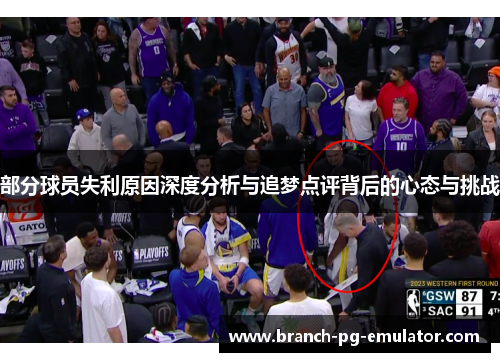 部分球员失利原因深度分析与追梦点评背后的心态与挑战 部分球员失利原因深度分析与追梦点评背后的心态与挑战