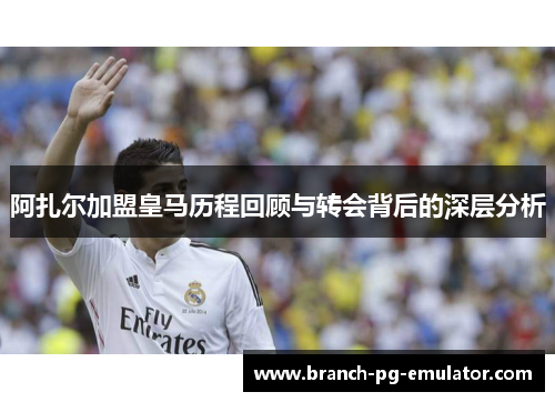 阿扎尔加盟皇马历程回顾与转会背后的深层分析