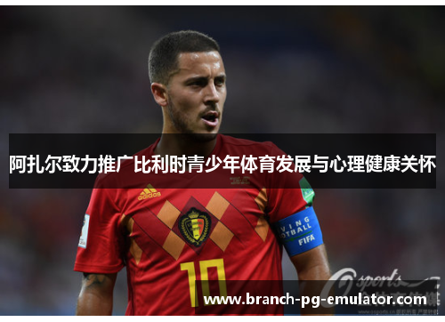 阿扎尔致力推广比利时青少年体育发展与心理健康关怀