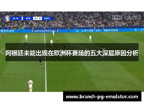 阿根廷未能出现在欧洲杯赛场的五大深层原因分析 阿根廷未能出现在欧洲杯赛场的五大深层原因分析