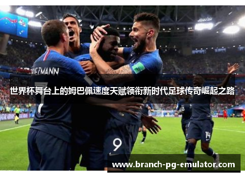 世界杯舞台上的姆巴佩速度天赋领衔新时代足球传奇崛起之路 世界杯舞台上的姆巴佩速度天赋领衔新时代足球传奇崛起之路