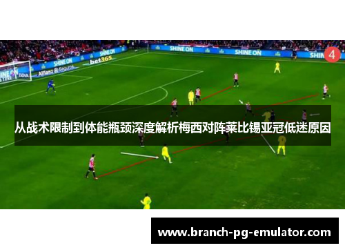 从战术限制到体能瓶颈深度解析梅西对阵莱比锡亚冠低迷原因