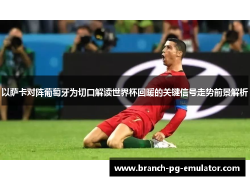 以萨卡对阵葡萄牙为切口解读世界杯回暖的关键信号走势前景解析