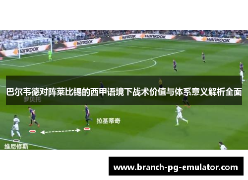 巴尔韦德对阵莱比锡的西甲语境下战术价值与体系意义解析全面