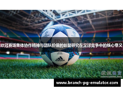 欧冠赛场集体协作精神与团队价值的彰显研究在足球竞争中的核心意义