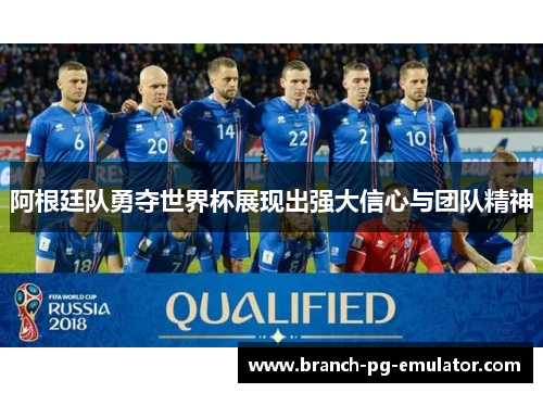 阿根廷队勇夺世界杯展现出强大信心与团队精神