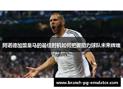 阿诺德加盟皇马的最佳时机如何把握助力球队未来辉煌